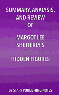 Summary, Analysis, and Review of Margot Lee Shetterly's Hidden Figures: The American Dream and the Untold Story of the Black Women Mathematicians Who Helped Win the Space Race