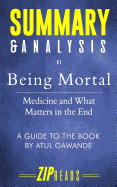 Summary & Analysis of Being Mortal: Medicine and What Matters in the End - A Guide to the Book by Atul Gawande