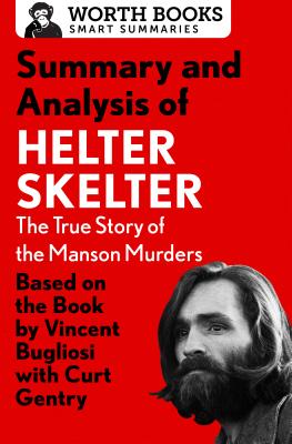 Summary and Analysis of Helter Skelter: The True Story of the Manson Murders: Based on the Book by Vincent Bugliosi with Curt Gentry - Worth Books