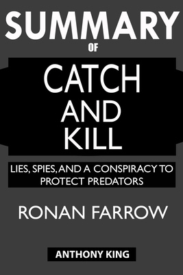 SUMMARY Of Catch and Kill: Lies, Spies, and a Conspiracy to Protect Predators - King, Anthony