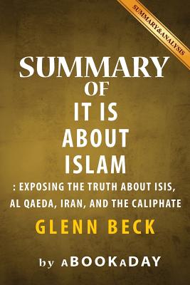 Summary of It IS About Islam: Exposing the Truth About ISIS, Al Qaeda, Iran, and the Caliphate by Glenn Beck - Summary & Analysis - Abookaday