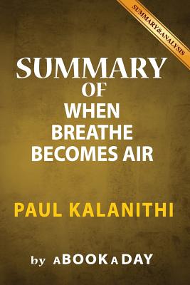 Summary of When Breath Becomes Air: by Paul Kalanithi - Includes Analysis on When Breath Becomes Air - Abookaday