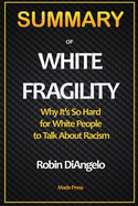 SUMMARY OF White Fragility: Why It's So Hard for White People to Talk About Racism: Why It's So Hard for White People to Talk About Racism