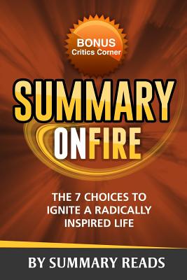 Summary On Fire: The 7 Choices to Ignite a Radically Inspired Life - Review & Key Points with BONUS Critics Corner - Reads, Summary