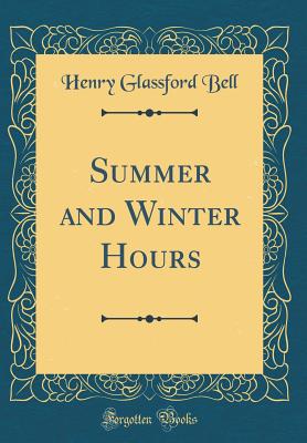 Summer and Winter Hours (Classic Reprint) - Bell, Henry Glassford