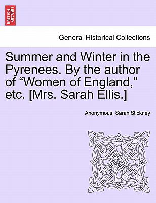 Summer and Winter in the Pyrenees. by the Author of "Women of England," Etc. [Mrs. Sarah Ellis.] - Anonymous, and Stickney, Sarah