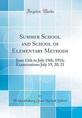 Summer School and School of Elementary Methods: June 13th to July 19th, 1916; Examinations July 19, 20, 21 (Classic Reprint) - School, Fredericksburg State Normal