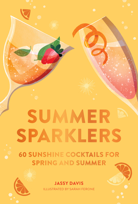 Summer Sparklers: 60 Sunshine Cocktails for Spring and Summer - Davis, Jassy