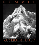 Summit: Vittorio Sella: Pioneer Mountaineering Photographer, 1879-1909 - Sella, Vittorio (Photographer), and Kallmes, Paul (Contributions by), and Watson, Wendy