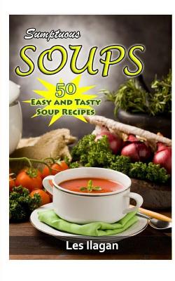 Sumptuous Soups: 50 Easy and Tasty Soup Recipes - Ilagan, Les