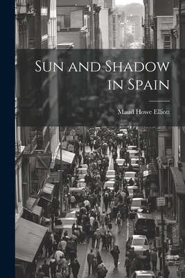 Sun and Shadow in Spain - Elliott, Maud Howe