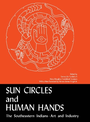 Sun Circles and Human Hands: The Southeastern Indians--Art and Industries - Fundaburk, Emma Lila, and Foreman, Mary Douglass Fundaburk