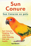 Sun Conure. Sun Conures as Pets. Sun Conures Keeping, Pros and Cons, Care, Housing, Diet and Health.