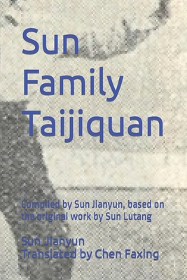 Sun Family Taijiquan: Compiled by Sun Jianyun, based on the original work by Sun Lutang - Chen, Faxing (Translated by), and Sun, Jianyun