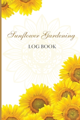 Sun Flower Gardening Log book: Great Garden Log Book/ Monthly Gardening Organizer for Gardeners, Flowers, Vegetable Growing/ Garden Log Book For Gardeners and Garden Lovers - John Peter