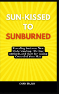 Sun-Kissed to Sunburned: Revealing Sunburn: New Understanding, Effective Methods, and Plans for Taking Control of Your Skin
