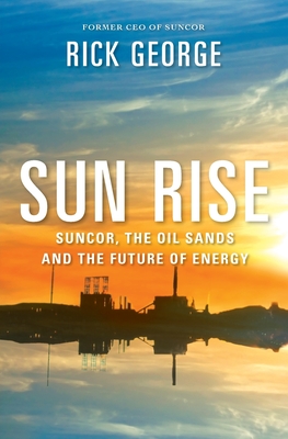 Sun Rise: Suncor, the Oil Sands, and the Future of Energy - George, Richard, Dr.