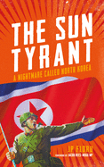 Sun Tyrant: A Nightmare Called North Korea