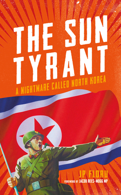 Sun Tyrant: A Nightmare Called North Korea - Floru, J. P.