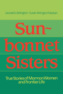 Sunbonnet sisters : true stories of Mormon women and frontier life - Arrington, Leonard J., and Madsen, Susan Arrington