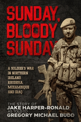 Sunday Bloody Sunday: A Soldier's War in Northern Ireland, Rhodesia, Mozambique and Iraq - Harper-Ronald, Jake, and Budd, Gregory Michael