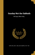 Sunday Not the Sabbath: All Days Alike Holy..