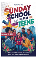 Sunday School Lessons for Teens (Ages 13-19 yrs): A Bible-Based Guide for Connecting Faith and Life in a Modern World