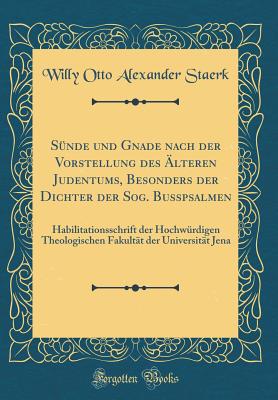 Sunde und Gnade nach der Vorstellung des AElteren Judentums, Besonders der Dichter der Sog. Busspsalmen: Ein Biblisch-Theologische Studie (Classic Reprint) - Staerk, Willy