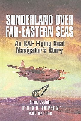 Sunderland Over Far Eastern Seas: An RAF Flying Boat Navigator's Story - Empson, Derek K