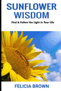 Sunflower Wisdom: Find & Follow the Light in Your Life