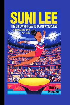 Suni Lee: The Girl Who Flew to Olympic Success (A Biography Book for Kids) - Howze, Harry