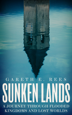 Sunken Lands: A Journey Through Flooded Kingdoms and Lost Worlds - Rees, Gareth E.