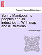 Sunny Manitoba, Its Peoples and Its Industries ... with Map and Illustrations.