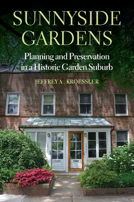 Sunnyside Gardens: Planning and Preservation in a Historic Garden Suburb - Kroessler, Jeffrey A