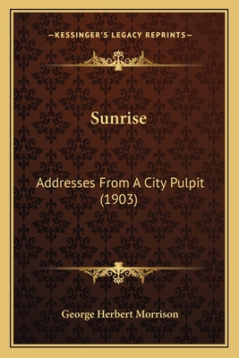 Sunrise: Addresses from a City Pulpit (1903) - Morrison, George Herbert