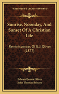 Sunrise, Noonday, and Sunset of a Christian Life: Reminiscences of E. J. Oliver (1877)