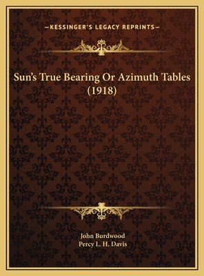 Sun's True Bearing or Azimuth Tables (1918) - Burdwood, John, and Davis, Percy L H (Editor)