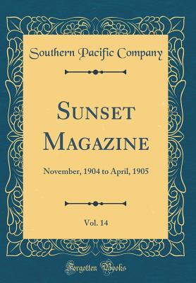 Sunset Magazine, Vol. 14: November, 1904 to April, 1905 (Classic Reprint) - Company, Southern Pacific