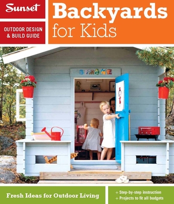 Sunset Outdoor Design & Build Guide: Backyards for Kids: Fresh Ideas for Outdoor Living - The Editors of Sunset