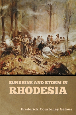 Sunshine and Storm in Rhodesia - Selous, Frederick Courteney