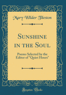 Sunshine in the Soul: Poems Selected by the Editor of "quiet Hours" (Classic Reprint)