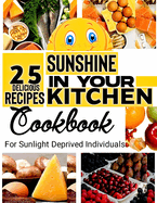 Sunshine in Your Kitchen: 25 Delicious Recipes Rich in Vitamin D: For Sunlight Deprived Individuals