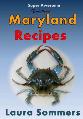 Super Awesome Traditional Maryland Recipes: Crab Cakes, Blue Crab Soup, Softshell Crab Sandwich, Ocean City Boardwalk French Fries - Sommers, Laura