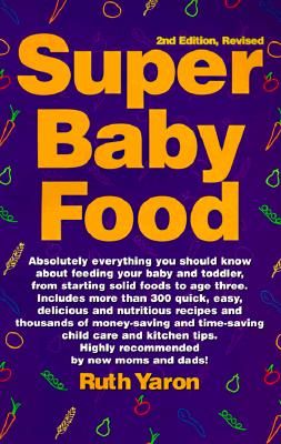 Super Baby Food: Absolutely Everything You Should Know about Feeding Your Baby and Toddler from Starting Solid Foods to Age Three Years - Yaron, Ruth