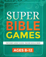 Super Bible Games for Ages 8-12: That Every Sunday School Teacher Should Know