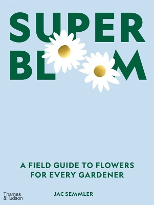 Super Bloom: A Field Guide to Flowers for Every Gardener - Semmler, Jac