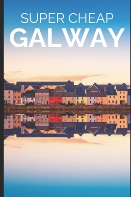 Super Cheap Galway: How to enjoy a $1,000 trip to Galway for $175 - Hanlon, Liam, and Tang, Phil G