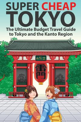 Super Cheap Tokyo: The Ultimate Budget Travel Guide to Tokyo and the Kanto Region - Baxter, Matthew