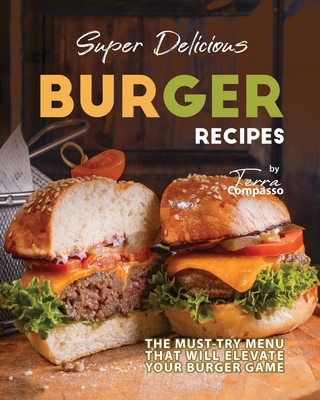 Super Delicious Burger Recipes: The Must-Try Menu that Will Elevate Your Burger Game - Compasso, Terra