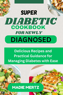 Super Diabetic Cookbook for Newly Diagnosed: Delicious Recipes and Practical Guidance for Managing Diabetes wit Ease